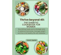 Thrive Beyond 40 : The Diabetic Cookbook for Women: Nourishing Meals and a Strategic Plan to Balance Hormones, Manage Weight, and Live a Full, Healthy Life with Diabetes