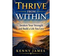 Thrive From Within: Awaken Your Strength and Build A Life You Love