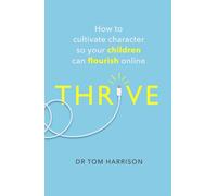 THRIVE : How to Cultivate Character So Your Children Can Flourish Online