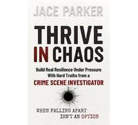 Thrive In Chaos: Build Real Resilience Under Pressure With Hard Truths From A Crime Scene Investigator