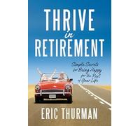 Thrive in Retirement: Simple Secrets for Being Happy for the Rest of Your Life