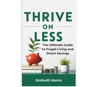 Thrive on Less: The Ultimate Guide to Frugal Living and Smart Savings