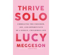 Thrive Solo: Embracing the Freedom, Joy, and Opportunity of a Single, Childfree Life