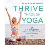 Thrive Through Yoga: A 21-Day Journey to Ease Anxiety, Love Your Body and Feel More Alive
