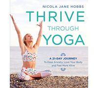 Thrive Through Yoga: A 21-Day Journey to Ease Anxiety, Love Your Body and Feel More Alive