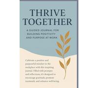 Thrive Together: A Guided Journal for Building Positivity with Purpose at Work.