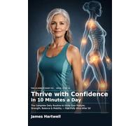Thrive with Confidence in 10 Minutes a Day: The Complete Integration Routine to Unite Your Posture, Strength, Balance & Mobility - and Feel Fully Alive After 50 (The 10-Minute Body Fix.)