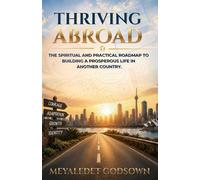 Thriving Abroad: The Spiritual and Practical Roadmap to Building a Prosperous Life in Another Country.