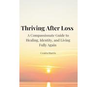 Thriving After Loss: A Compassionate Guide to Healing, Identity, and Living Fully Again