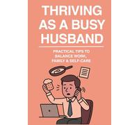 THRIVING As A BUSY HUSBAND: busy husband practical balance work, family& self care