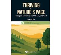 Thriving at Nature's Pace: Emergent Economics for Oil, Gas, and Coal: 0 (World Scientific Series On Environmental, Energy And Climate Economics)