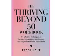 Thriving Beyond 50 Workbook: 111 Effective Techniques to Reclaim Your Mobility, Skip Surgery, and Stay Free from Pain Medications
