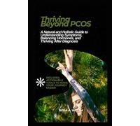 Thriving Beyond PCOS: A Natural and Holistic Guide to Understanding Symptoms, Balancing Hormones, and Thriving After Diagnosis (Know Your Body, Keep It Healthy, and Live in Fulfilment)