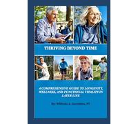 Thriving Beyond Time: A Comprehensive Guide to Longevity, Wellness, and Functional Vitality in Later Life