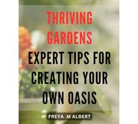 Thriving Gardens: Expert Tips for Creating Your Own Oasis: Create Your Own Lush Paradise with Expert Gardening Tips for Thriving Gardens.