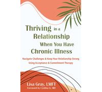 Thriving in a Relationship When You Have Chronic Illness : Navigate Challenges and Keep Your Relationship Strong Using Acceptance and Commitment Therapy