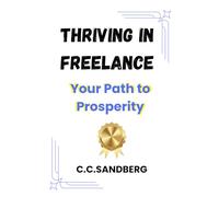 Thriving in Freelance: Your Path to Prosperity. - A How-To-Book on Maximizing Earnings and Financial Freedom