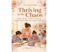 Thriving in the Chaos: A Busy Mom's Guide to Raising Happy Kids Without Losing Yourself