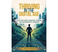 Thriving in the Digital Age: A Self-Help Guide to Adapting, Learning, and Succeeding with Technology