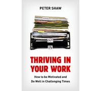 Thriving in Your Work: How to Succeed and Remain Motivated in Challenging Times