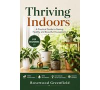 Thriving Indoors: A Practical Guide to Raising Healthy and Beautiful Houseplants - For Beginners (The Simple Living Series.)