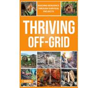 Thriving Off-Grid: The Essential Guide to Self-Reliance and Survival: DIY Projects and Concepts for Thriving Without Grid Dependency in Challenging Times