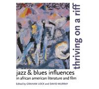 Thriving On A Riff: Jazz & Blues Influences in African American Literature and Film: Jazz and Blues Influences in African American Literature and Film