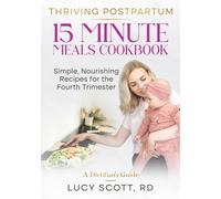 Thriving Postpartum: 15 Minute Meals Cookbook: Simple, Nourishing Recipes for the Fourth Trimester. Quick and Easy Meals for Recovery & Energy