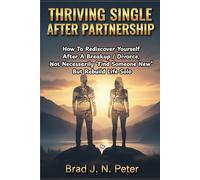 THRIVING SINGLE AFTER PARTNERSHIP: How To Rediscover Yourself After A Breakup / Divorce, Not Necessarily “Find Someone New” But Rebuild Life Solo