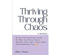Thriving Through Chaos, A Manual: Be On Your Spiritual Grind So That You Bounce Back Quickly From Life's Curve Balls (and Pandemics Too)
