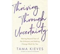 Thriving Through Uncertainty: Moving Beyond Fear of the Unknown and Making Change Work for You
