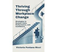Thriving Through Workplace Change: Strategies to Sustain Calm, Performance, and Confidence