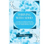 Thriving with ADHD: A Guide to Strengthening your Mind,Emotions and Life Beyond ADHD Distractions