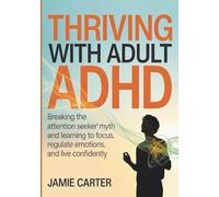 Thriving With Adult ADHD: Breaking the “Attention Seeker” Myth and Learning to Focus, Regulate Emotions, and Live Confidently