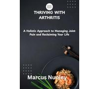 THRIVING WITH ARTHRITIS: A Holistic Approach to Managing Joint Pain and Reclaiming Your Life