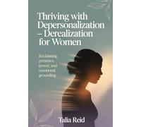 Thriving with Depersonalization-Derealization for Women: Reclaiming Presence, Power and Emotional Grounding