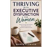 THRIVING WITH EXECUTIVE DYSFUNCTION FOR WOMEN: Break Through Task Paralysis, Reduce Mental Load, and Build Flexible Routines