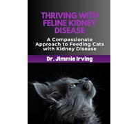 THRIVING WITH FELINE KIDNEY DISEASE: A Compassionate Approach to Feeding Cats with Kidney Disease