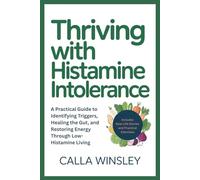 THRIVING WITH HISTAMINE INTOLERANCE: A Practical Guide to Identifying Triggers, Healing the Gut, and Restoring Energy Through Low-Histamine Living