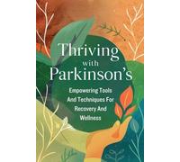Thriving With Parkinson's: Empowering Tools And Techniques For Recovery And Wellness
