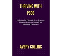 THRIVING WITH PCOS: Understanding Polycystic Ovary Syndrome Managing Symptoms Naturally and Reclaiming Your Health