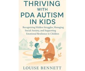 THRIVING WITH PDA AUTISM IN KIDS: Recognizing Hidden Struggles, Managing Social Anxiety, and Supporting Emotional Resilience in Children