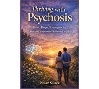 Thriving with Psychosis: Tools, Hope, Strategies for Managing Symptoms and Reclaiming Your Life