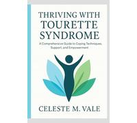 THRIVING WITH TOURETTE SYNDROME: A COMPREHENSIVE GUIDE TO COPING TECHNIQUES, SUPPORT, AND EMPOWERMENT