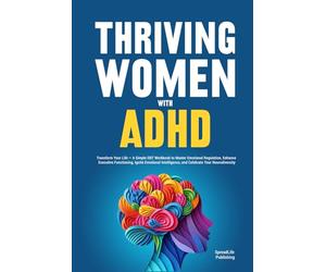 Thriving Women with ADHD: Transform Your Life - A Simple DBT Workbook to Master Emotional Regulation, Enhance Executive Functioning, Ignite Emotional Intelligence, and Celebrate Your Neurodiversity