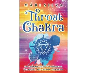 Throat Chakra: The Ultimate Guide to Unblocking, Balancing, and Opening Vishuddha (The Seven Chakras)