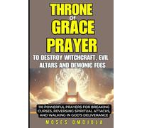 THRONE OF GRACE PRAYER TO DESTROY WITCHCRAFT, EVIL ALTARS AND DEMONIC FOES: 110 POWERFUL PRAYERS FOR BREAKING CURSES, REVERSING SPIRITUAL ATTACKS, ... ... Serenity Prayer, Pray for your Husband)