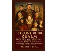 Throne of the Realm The Kings and Queens of Britain: An Authoritative Timeline of Royal Lives, Dynasties, and Historical Turning Points
