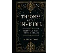 Thrones of the Invisible: Ceremonial Magic for the Digital Age (The Veiled Arcana)