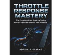 THROTTLE RESPONSE MASTERY: The Complete User Guide to Tuning Modern Vehicles for Peak Performance
